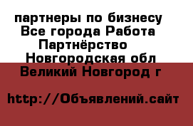 партнеры по бизнесу - Все города Работа » Партнёрство   . Новгородская обл.,Великий Новгород г.